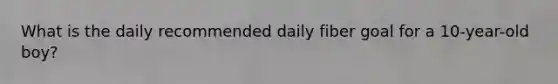What is the daily recommended daily fiber goal for a 10-year-old boy?