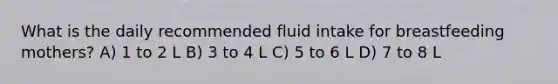 What is the daily recommended fluid intake for breastfeeding mothers? A) 1 to 2 L B) 3 to 4 L C) 5 to 6 L D) 7 to 8 L