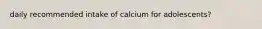 daily recommended intake of calcium for adolescents?