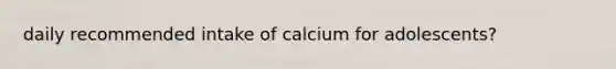 daily recommended intake of calcium for adolescents?