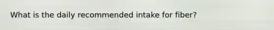 What is the daily recommended intake for fiber?