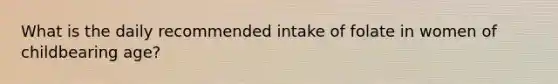 What is the daily recommended intake of folate in women of childbearing age?