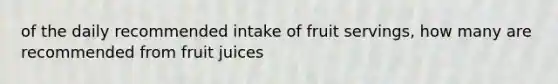 of the daily recommended intake of fruit servings, how many are recommended from fruit juices