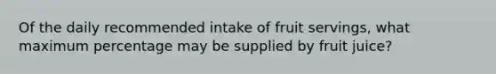 Of the daily recommended intake of fruit servings, what maximum percentage may be supplied by fruit juice?