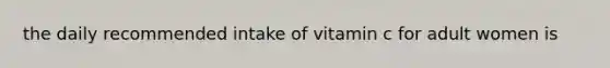 the daily recommended intake of vitamin c for adult women is