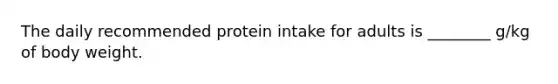 The daily recommended protein intake for adults is ________ g/kg of body weight.