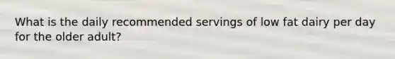 What is the daily recommended servings of low fat dairy per day for the older adult?