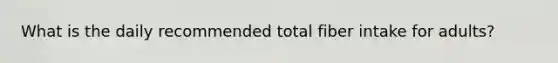 What is the daily recommended total fiber intake for adults?