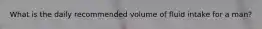 What is the daily recommended volume of fluid intake for a man?