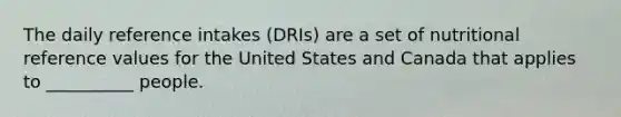 The daily reference intakes (DRIs) are a set of nutritional reference values for the United States and Canada that applies to __________ people.