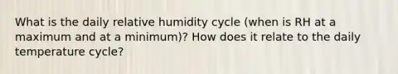 What is the daily relative humidity cycle (when is RH at a maximum and at a minimum)? How does it relate to the daily temperature cycle?