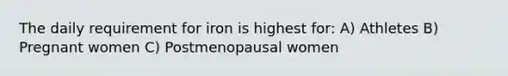 The daily requirement for iron is highest for: A) Athletes B) Pregnant women C) Postmenopausal women