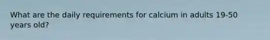 What are the daily requirements for calcium in adults 19-50 years old?