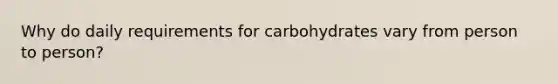 Why do daily requirements for carbohydrates vary from person to person?