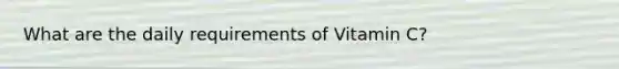 What are the daily requirements of Vitamin C?