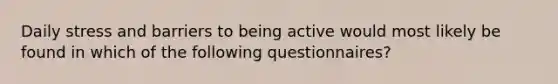 Daily stress and barriers to being active would most likely be found in which of the following questionnaires?