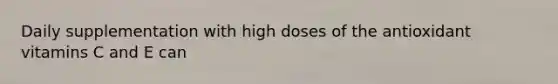 Daily supplementation with high doses of the antioxidant vitamins C and E can