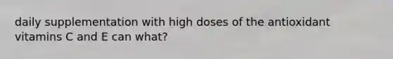 daily supplementation with high doses of the antioxidant vitamins C and E can what?