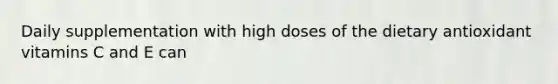 Daily supplementation with high doses of the dietary antioxidant vitamins C and E can