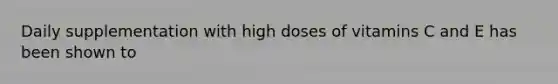 Daily supplementation with high doses of vitamins C and E has been shown to