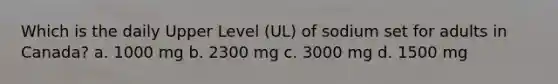 Which is the daily Upper Level (UL) of sodium set for adults in Canada? a. 1000 mg b. 2300 mg c. 3000 mg d. 1500 mg