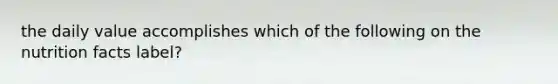 the daily value accomplishes which of the following on the nutrition facts label?