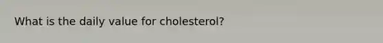 What is the daily value for cholesterol?