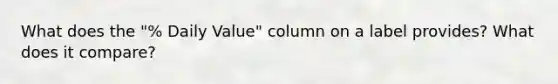 What does the "% Daily Value" column on a label provides? What does it compare?