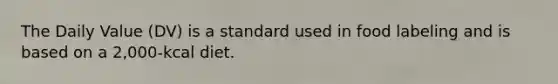 The Daily Value (DV) is a standard used in food labeling and is based on a 2,000-kcal diet.