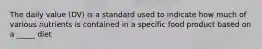 The daily value (DV) is a standard used to indicate how much of various nutrients is contained in a specific food product based on a _____ diet