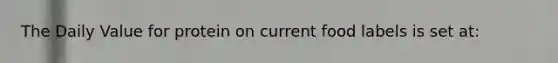 The Daily Value for protein on current food labels is set at: