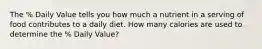 The % Daily Value tells you how much a nutrient in a serving of food contributes to a daily diet. How many calories are used to determine the % Daily Value?