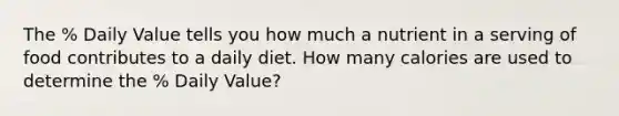 The % Daily Value tells you how much a nutrient in a serving of food contributes to a daily diet. How many calories are used to determine the % Daily Value?