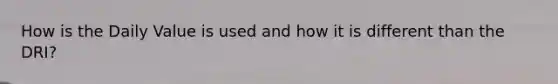 How is the Daily Value is used and how it is different than the DRI?