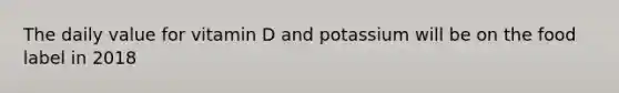 The daily value for vitamin D and potassium will be on the food label in 2018