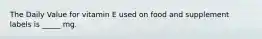 The Daily Value for vitamin E used on food and supplement labels is _____ mg.