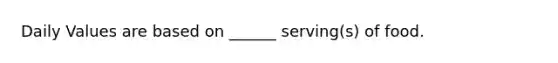 Daily Values are based on ______ serving(s) of food.