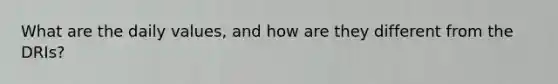 What are the daily values, and how are they different from the DRIs?