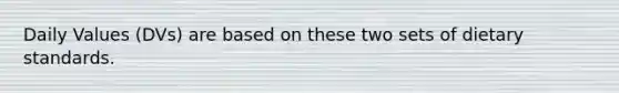 Daily Values (DVs) are based on these two sets of dietary standards.