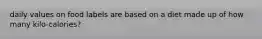 daily values on food labels are based on a diet made up of how many kilo-calories?