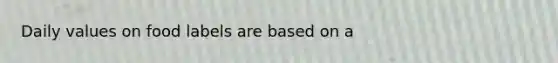 Daily values on food labels are based on a