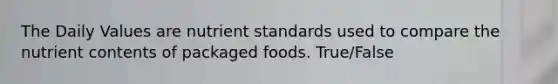 The Daily Values are nutrient standards used to compare the nutrient contents of packaged foods.​ True/False