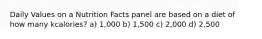 Daily Values on a Nutrition Facts panel are based on a diet of how many kcalories? a) 1,000 b) 1,500 c) 2,000 d) 2,500