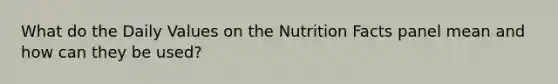 What do the Daily Values on the Nutrition Facts panel mean and how can they be used?