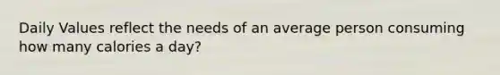 Daily Values reflect the needs of an average person consuming how many calories a day?
