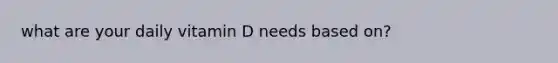 what are your daily vitamin D needs based on?