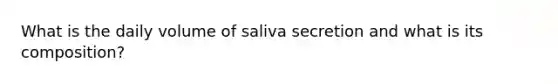 What is the daily volume of saliva secretion and what is its composition?