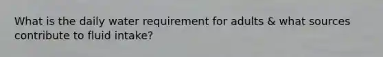 What is the daily water requirement for adults & what sources contribute to fluid intake?
