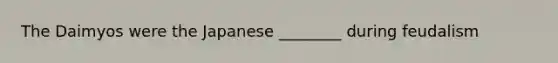 The Daimyos were the Japanese ________ during feudalism