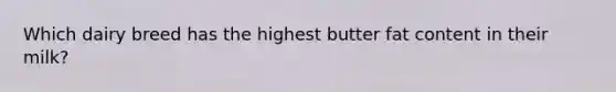 Which dairy breed has the highest butter fat content in their milk?